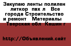 Закупаю ленты полилен, литкор, пвх-л - Все города Строительство и ремонт » Материалы   . Тверская обл.,Кашин г.